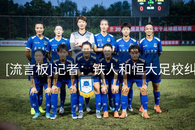 [流言板]记者：铁人和恒大足校纠纷是结款时间，打国安将开出重奖